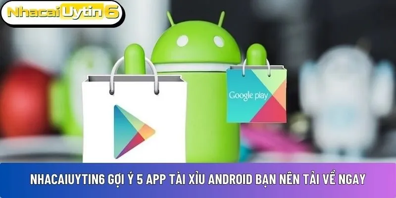 NhacaiUytin6 gợi ý 5 app tài xỉu Android bạn nên tải về ngay